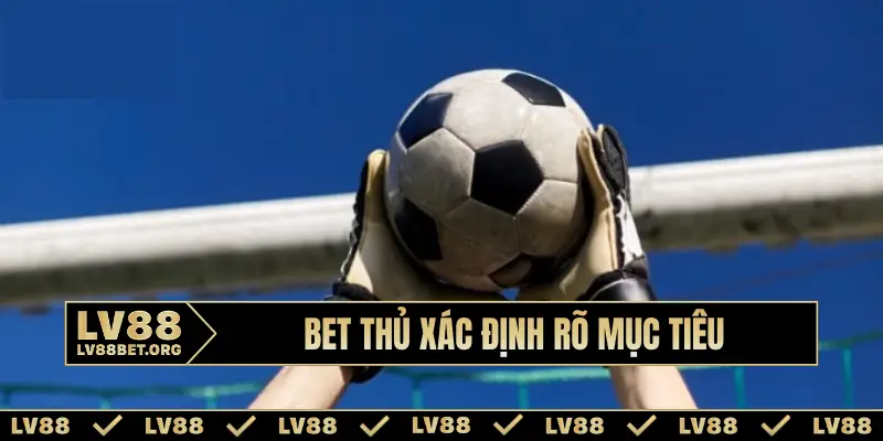 Bet thủ xác định rõ mục tiêu
